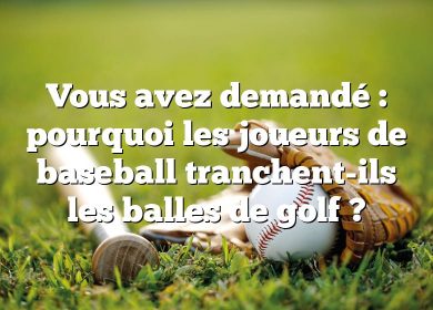 Vous avez demandé : pourquoi les joueurs de baseball tranchent-ils les balles de golf ?